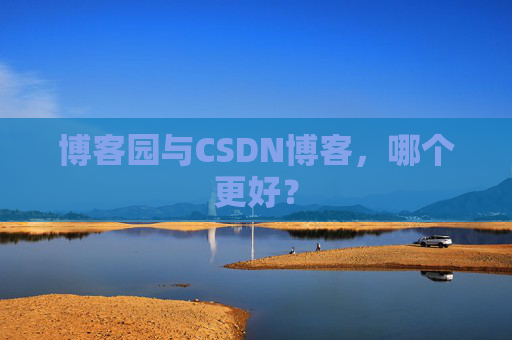 博客园与CSDN博客，哪个更好？